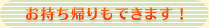 お持ち帰りもできます!